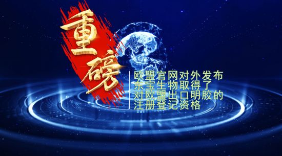 重磅！東寶生物取得歐盟出口明膠“通行證”！